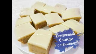 Банановый блонди с ванилью/Банановая выпечка/Очень вкусный десерт