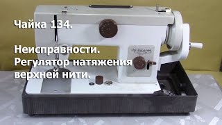 Чайка 134. Неисправности. Регулятор натяжения верхней нити. Видео № 155.
