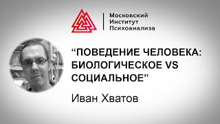 Поведение человека: биологическое vs социальное, лекция Ивана Хватова