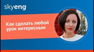 Как сделать любой урок интересным