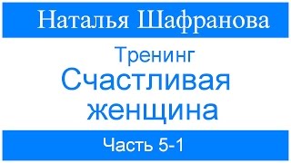 Тренинг - Счастливая женщина. Наталья Шафранова.  Часть 5-1