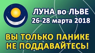 ЛУНА в знаке ЛЬВА с 26 по 28 марта 2018. Вы только панике не поддавайтесь!