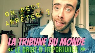 On peut arrêter ? LA TRIBUNE DU MONDE ("LE DROIT D'IMPORTUNER")