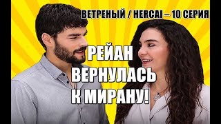 ВЕТРЕНЫЙ / HERCAI - 10 СЕРИЯ, РЕЙАН ВЕРНУЛАСЬ К МИРАНУ!