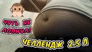 Челлендж - пью 2.5 Литра! Чуть не лопнул