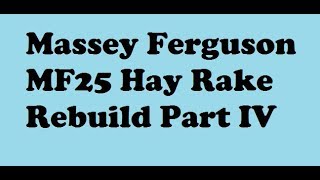 MF 25 Hay Rake Rebuild Part 4