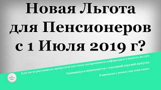 Новая Льгота для Пенсионеров с 1 Июля 2019 года