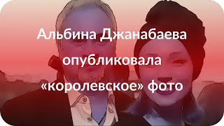 Альбина Джанабаева опубликовала «королевское» фото