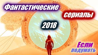 Фантастические сериалы 2018, Сериалы 2018 года. Фантастика. Что посмотреть