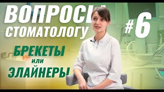 Что лучше – брекеты или элайнеры? Задаем вопросы стоматологу. Выпуск 6
