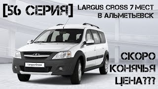 [56 серия] Ларгус CROSS 7 мест. | В Альметьевск | Скоро бешенная цена?