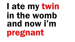 I ate my twin in the womb and now i'm pregnant
