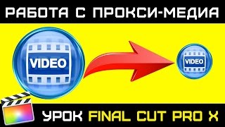 РАБОТА С ПРОКСИ в FINAL CUT. Комфортная работа в FCPX даже на старых маках. Proxy Files.