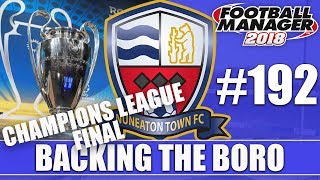 Backing the Boro FM18 | NUNEATON | Part 192 | CHAMPIONS LEAGUE FINAL | Football Manager 2018