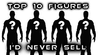 Top 10 | Figures I'd Never Sell