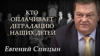 Кто оплачивает деградацию наших детей. Евгений Спицын