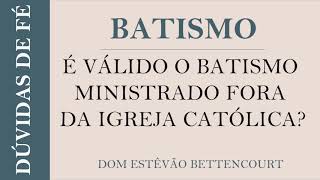 #06. É válido o Batismo ministrado fora da Igreja Católica? - Dúvidas de Fé
