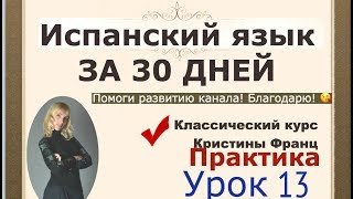 ИСПАНСКИЙ ЯЗЫК ЗА 30 ДНЕЙ. УРОК 13. КУРС ДЛЯ НАЧИНАЮЩИХ КРИСТИНЫ ФРАНЦ. ИСПАНСКИЙ С НУЛЯ