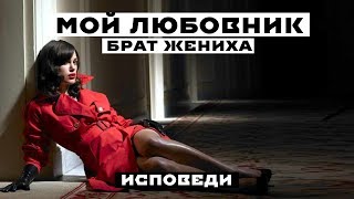 Мой ЛЮБОВНИК, брат ЖЕНИХА. Реальная история из жизни.