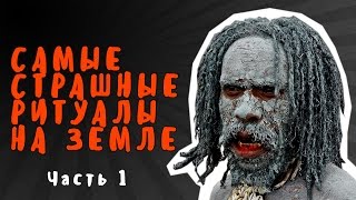 САМЫЕ СТРАШНЫЕ РИТУАЛЫ НА ЗЕМЛЕ | ЧАСТЬ 1