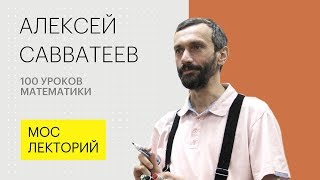 Алексей Саватеев | 100 уроков математики или Математика для гуманитариев - ЛЕКЦИЯ