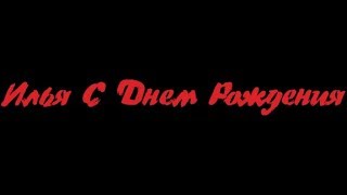 С днем рождения Илья. Песня для Ильи!