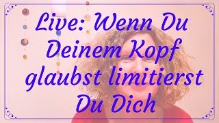 Live-Bewusstseins-Quickie: Wenn Du Deinem Kopf glaubst limitierst Du Dich