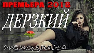 ФИЛЬМ 2018 ВЫЖАЛ ЗРИТЕЛЕЙ [ ДЕРЗКИЙ ] КРИМИНАЛЬНАЯ МЕЛОДРАМА. Русские мелодрамы 2018 HD новинки