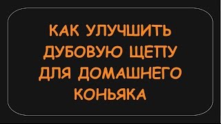 КАК УЛУЧШИТЬ ДУБОВУЮ ЩЕПУ ДЛЯ ДОМАШНЕГО КОНЬЯКА, ДИСТИЛЛЯТА.