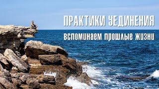 Вспоминаем прошлые жизни. Практики уединения.