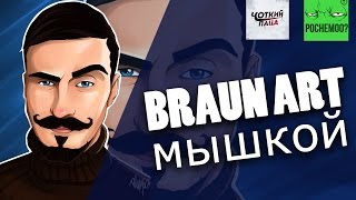 BRAUN ART (мышкой) ЧОТКИЙ ПАЦА