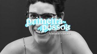 Primeira Pessoa com Adelaide Ivánova