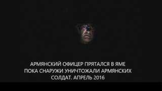 Армянский офицер прятался в яме, пока снаружи уничтожали армянских солдат  Апрель 2016