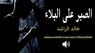 الصبر على البلاء - مقطع سيزيد ثقتك بالله - خالد الراشد