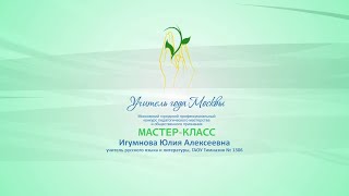 Мастер-класс Ю. А. Игумновой, учителя русского языка и литературы ГАОУ «Гимназия № 1306»