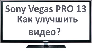 Как улучшить качество видео в Sony Vegas PRO 13