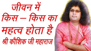 जीवन में किस - किस का महत्व होता है l श्री कौशिक जी महाराज l kaushik ji maharaj l bhagwat katha