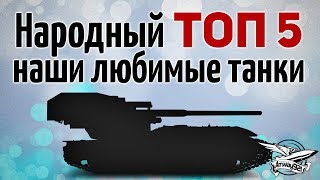 НАРОДНЫЙ ТОП 5 - Наши любимые танки, за которые вы голосовали