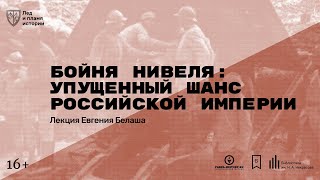 «Бойня Нивеля: упущенный шанс Российской империи». Лекция Евгения Белаша