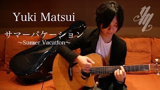 サマーバケーション (Summer Vacation) ~original song~(Fingerstyle Guitar) / Yuki Matsui