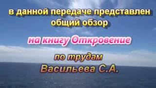 107. Полный обзор книги Откровение на 22 главы по трудам Васильева С.А.