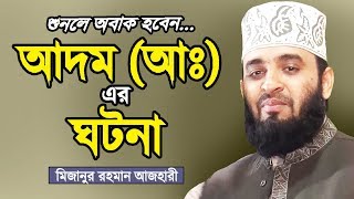 আদম (আঃ) এর কাহিনী শুনে অনেক কিছু জানতে পারবেন | মিজানুর রহমান আজহারী | Mizanur Rahman Azhari