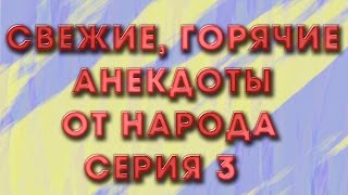 Свежие,горячие анекдоты от народа.Серия 3.