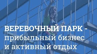 Веревочный парк.  Прибыльный бизнес и активный отдых