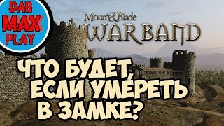 ЧТО БУДЕТ ЕСЛИ УМЕРЕТЬ В ЗАМКЕ В Mount And Blade WarBand?