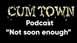 Not soon enough (6-15-2016) - Cum Town (EP 6)