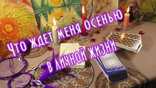 Что меня ждет в личной жизни этой осенью? /Гадание онлайн на будущее