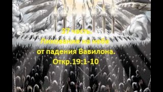 37 часть. Ликование на небе от падения Вавилона. Откр.19:1-10 (Для глухих)