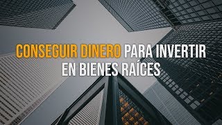 Como conseguir dinero para Invertir en Bienes Raíces