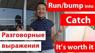 Фразы на английском языке: run into / bump into / catch / it's worth it. Легкий английский